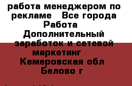 работа менеджером по рекламе - Все города Работа » Дополнительный заработок и сетевой маркетинг   . Кемеровская обл.,Белово г.